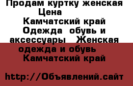 Продам куртку женская › Цена ­ 1 500 - Камчатский край Одежда, обувь и аксессуары » Женская одежда и обувь   . Камчатский край